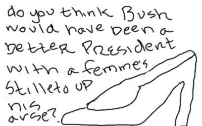 Would Bush be a better president with a femme stilleto up his arse?